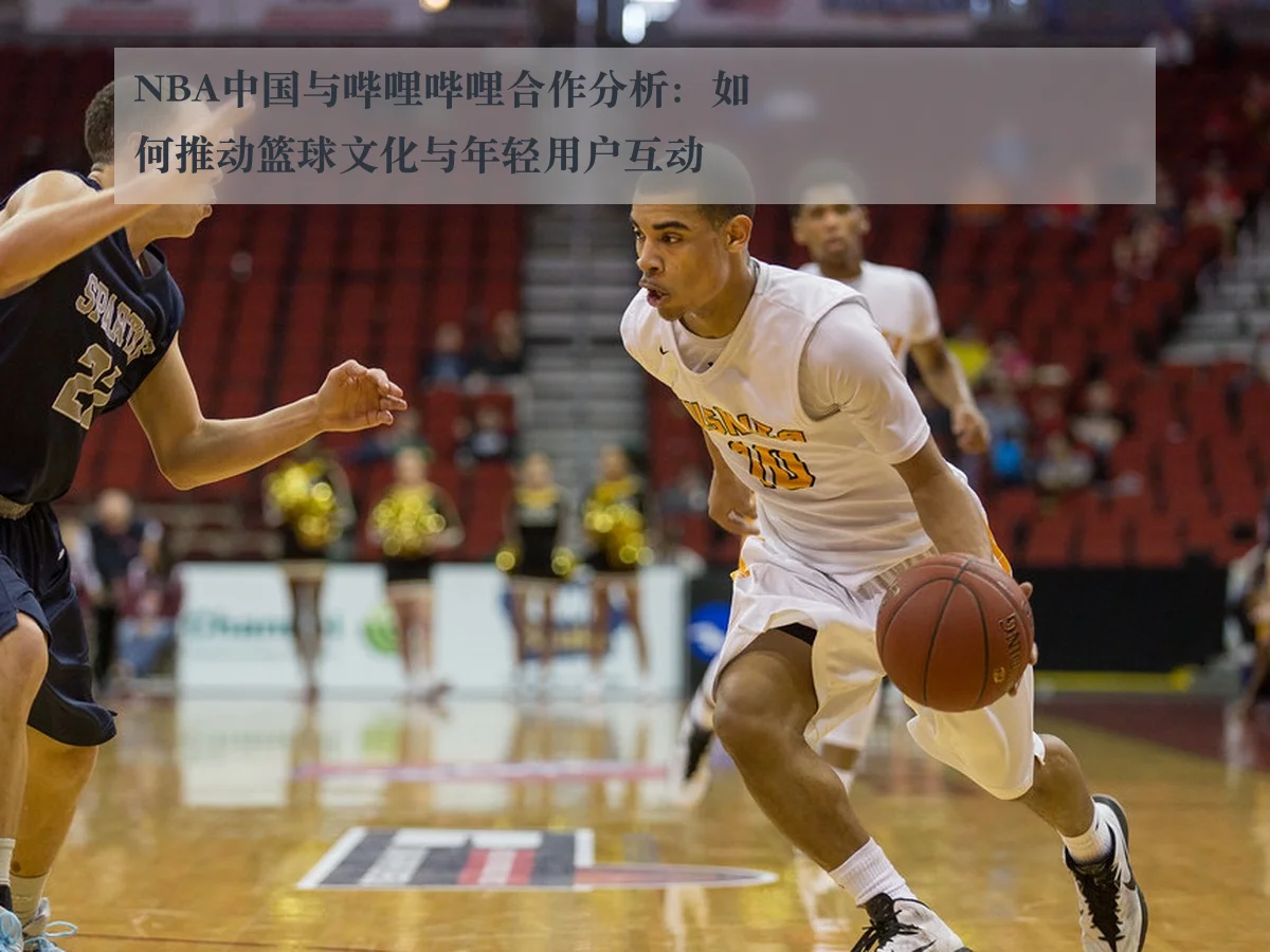 NBA中国与哔哩哔哩合作分析:如何推动篮球文化与年轻用户互动