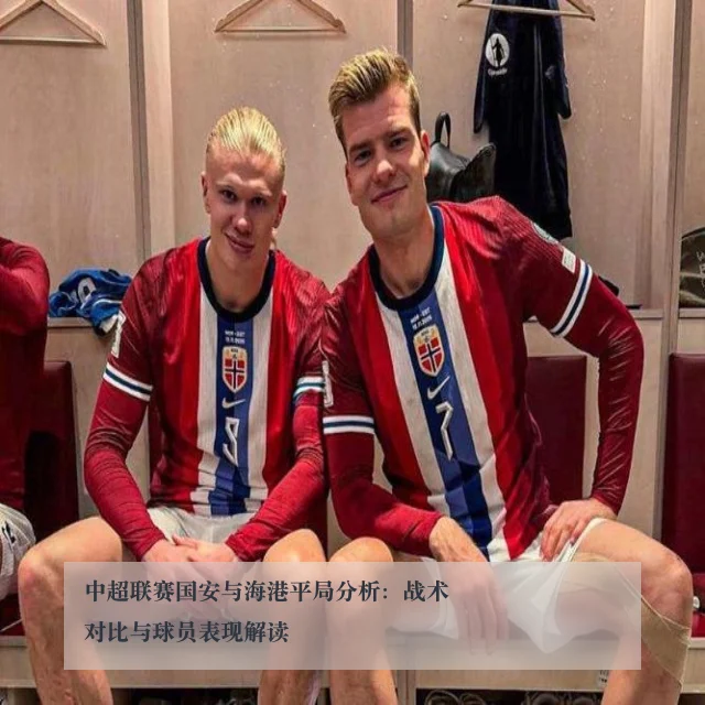 中超联赛国安与海港平局分析：战术对比与球员表现解读 - ky.app